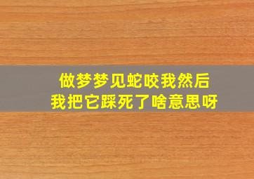 做梦梦见蛇咬我然后我把它踩死了啥意思呀