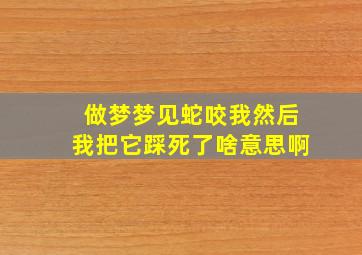 做梦梦见蛇咬我然后我把它踩死了啥意思啊