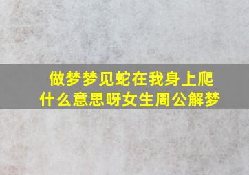 做梦梦见蛇在我身上爬什么意思呀女生周公解梦