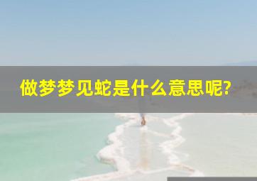 做梦梦见蛇是什么意思呢?