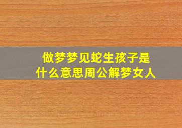 做梦梦见蛇生孩子是什么意思周公解梦女人