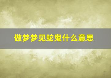 做梦梦见蛇鬼什么意思