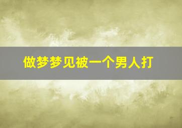 做梦梦见被一个男人打