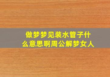 做梦梦见装水管子什么意思啊周公解梦女人