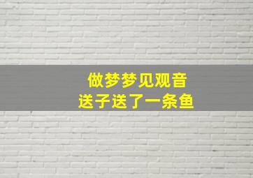 做梦梦见观音送子送了一条鱼