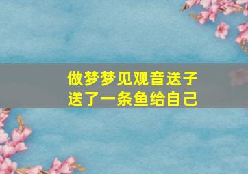 做梦梦见观音送子送了一条鱼给自己