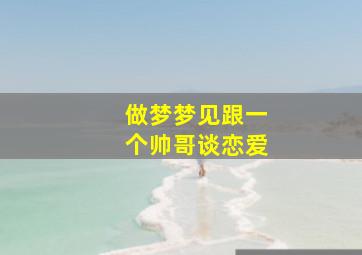 做梦梦见跟一个帅哥谈恋爱