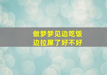 做梦梦见边吃饭边拉屎了好不好