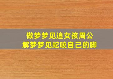 做梦梦见追女孩周公解梦梦见蛇咬自己的脚