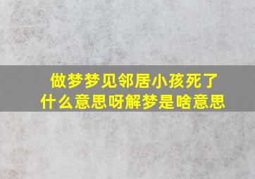 做梦梦见邻居小孩死了什么意思呀解梦是啥意思