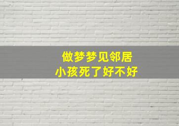 做梦梦见邻居小孩死了好不好