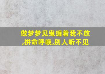 做梦梦见鬼缠着我不放,拼命呼唤,别人听不见