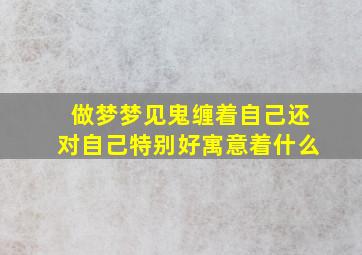 做梦梦见鬼缠着自己还对自己特别好寓意着什么