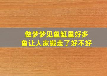 做梦梦见鱼缸里好多鱼让人家搬走了好不好