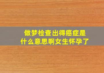 做梦检查出得癌症是什么意思啊女生怀孕了