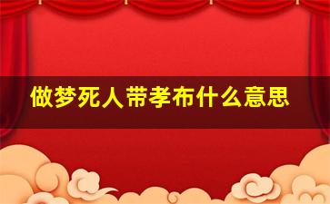 做梦死人带孝布什么意思