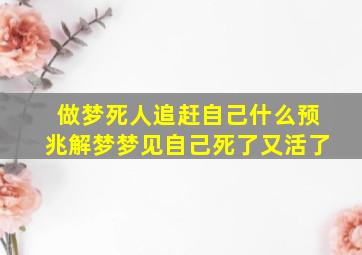 做梦死人追赶自己什么预兆解梦梦见自己死了又活了