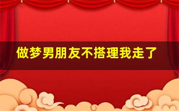 做梦男朋友不搭理我走了