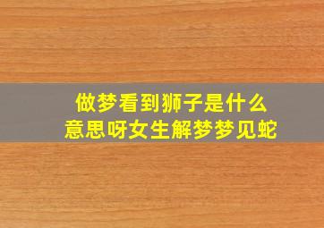 做梦看到狮子是什么意思呀女生解梦梦见蛇