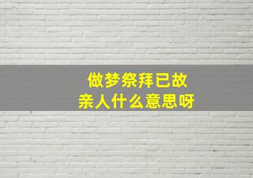 做梦祭拜已故亲人什么意思呀