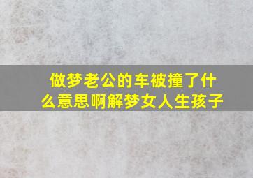 做梦老公的车被撞了什么意思啊解梦女人生孩子