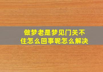 做梦老是梦见门关不住怎么回事呢怎么解决