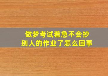 做梦考试着急不会抄别人的作业了怎么回事