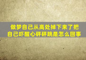 做梦自己从高处掉下来了把自己吓醒心砰砰跳是怎么回事