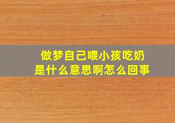 做梦自己喂小孩吃奶是什么意思啊怎么回事