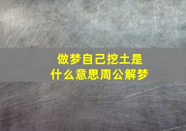 做梦自己挖土是什么意思周公解梦