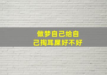 做梦自己给自己掏耳屎好不好