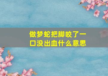 做梦蛇把脚咬了一口没出血什么意思