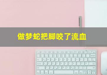 做梦蛇把脚咬了流血