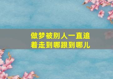 做梦被别人一直追着走到哪跟到哪儿