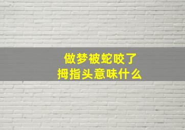 做梦被蛇咬了拇指头意味什么