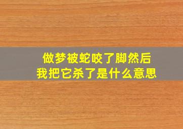 做梦被蛇咬了脚然后我把它杀了是什么意思