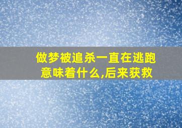 做梦被追杀一直在逃跑意味着什么,后来获救