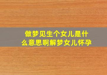 做梦见生个女儿是什么意思啊解梦女儿怀孕