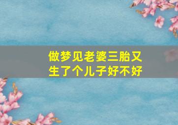 做梦见老婆三胎又生了个儿子好不好