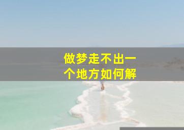 做梦走不出一个地方如何解