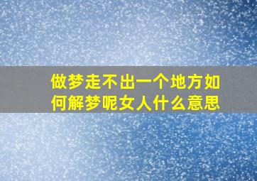 做梦走不出一个地方如何解梦呢女人什么意思