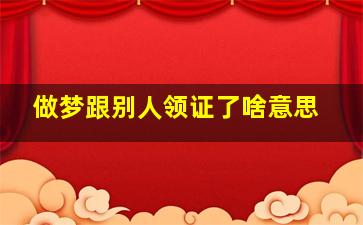 做梦跟别人领证了啥意思