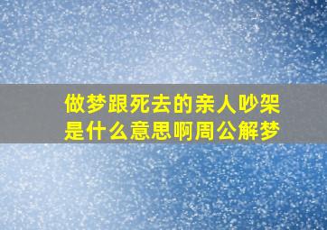 做梦跟死去的亲人吵架是什么意思啊周公解梦