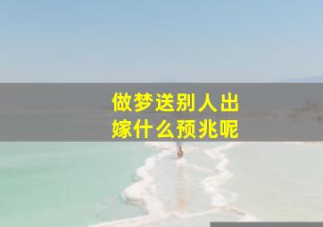 做梦送别人出嫁什么预兆呢