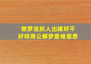 做梦送别人出嫁好不好呀周公解梦是啥意思