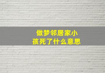 做梦邻居家小孩死了什么意思