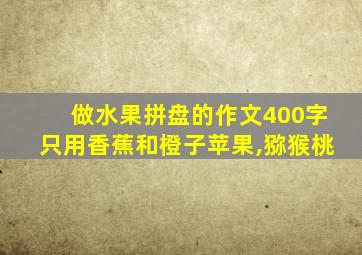 做水果拼盘的作文400字只用香蕉和橙子苹果,猕猴桃