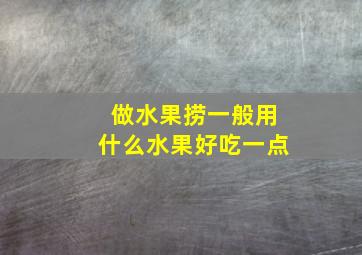 做水果捞一般用什么水果好吃一点