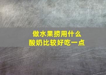 做水果捞用什么酸奶比较好吃一点