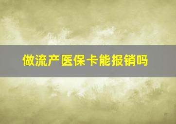 做流产医保卡能报销吗